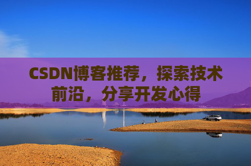 CSDN博客推荐，探索技术前沿，分享开发心得